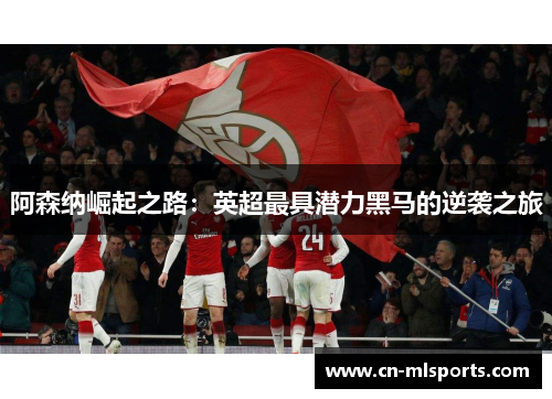 阿森纳崛起之路：英超最具潜力黑马的逆袭之旅