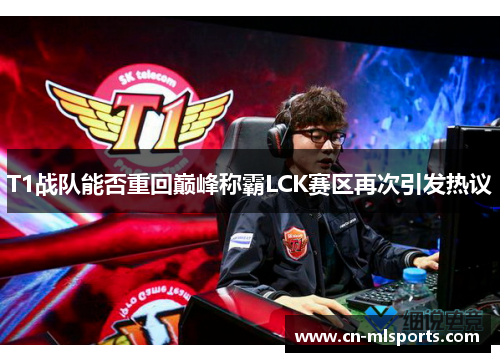 T1战队能否重回巅峰称霸LCK赛区再次引发热议