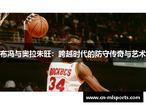布冯与奥拉朱旺：跨越时代的防守传奇与艺术
