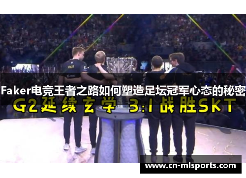 Faker电竞王者之路如何塑造足坛冠军心态的秘密