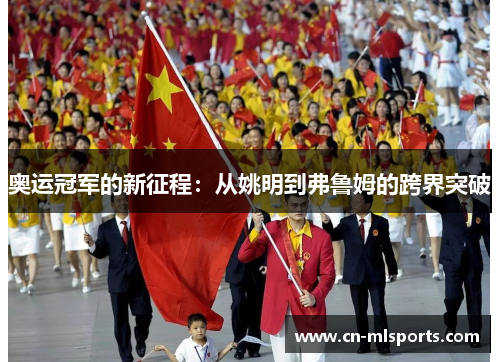 奥运冠军的新征程：从姚明到弗鲁姆的跨界突破