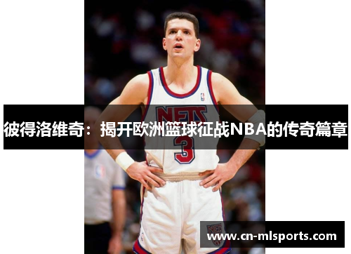 彼得洛维奇：揭开欧洲篮球征战NBA的传奇篇章