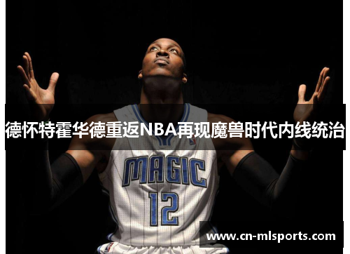 德怀特霍华德重返NBA再现魔兽时代内线统治