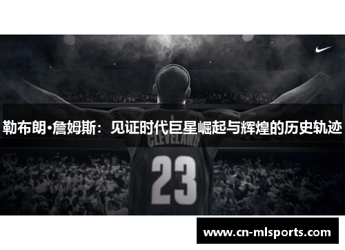 勒布朗·詹姆斯：见证时代巨星崛起与辉煌的历史轨迹