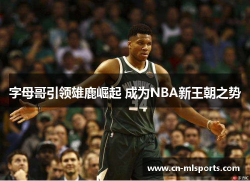 字母哥引领雄鹿崛起 成为NBA新王朝之势