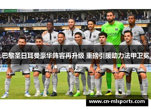 巴黎圣日耳曼豪华阵容再升级 重磅引援助力法甲卫冕