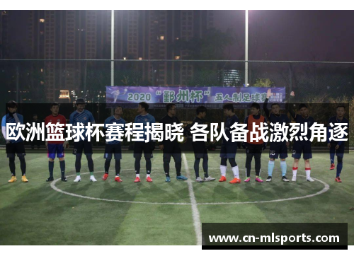 欧洲篮球杯赛程揭晓 各队备战激烈角逐