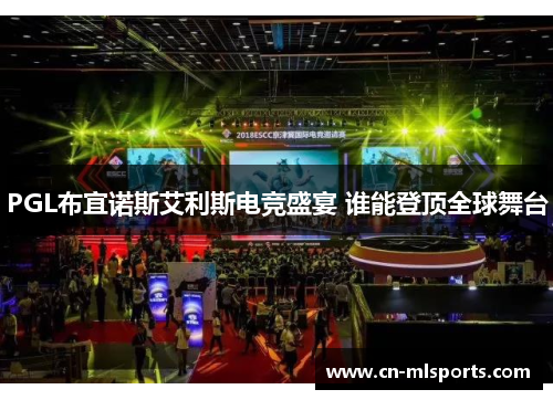 PGL布宜诺斯艾利斯电竞盛宴 谁能登顶全球舞台