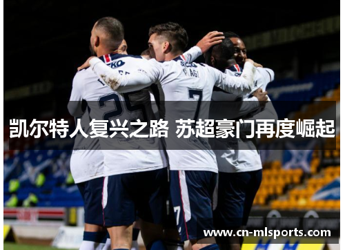 凯尔特人复兴之路 苏超豪门再度崛起