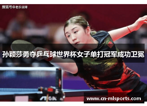 孙颖莎勇夺乒乓球世界杯女子单打冠军成功卫冕