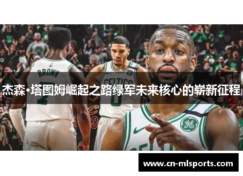 杰森·塔图姆崛起之路绿军未来核心的崭新征程