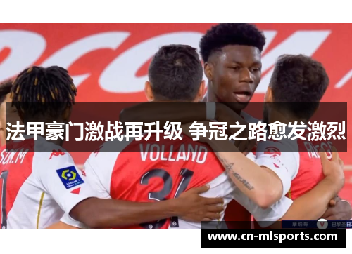法甲豪门激战再升级 争冠之路愈发激烈