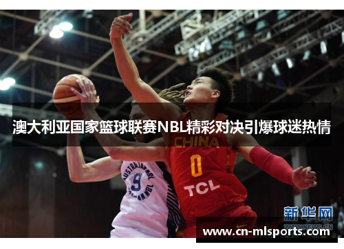 澳大利亚国家篮球联赛NBL精彩对决引爆球迷热情