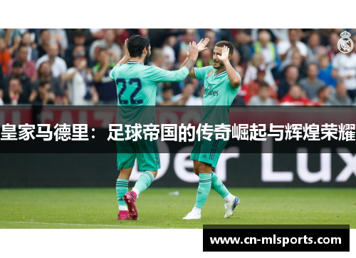 皇家马德里：足球帝国的传奇崛起与辉煌荣耀