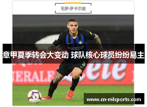 意甲夏季转会大变动 球队核心球员纷纷易主
