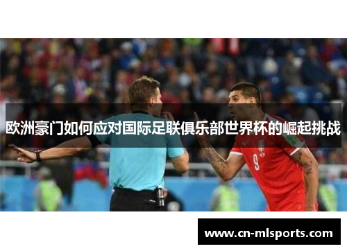 欧洲豪门如何应对国际足联俱乐部世界杯的崛起挑战