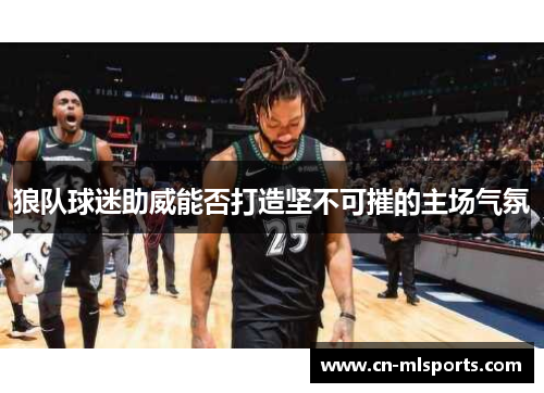 狼队球迷助威能否打造坚不可摧的主场气氛