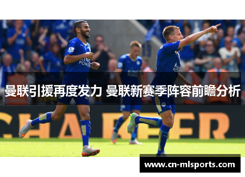 曼联引援再度发力 曼联新赛季阵容前瞻分析