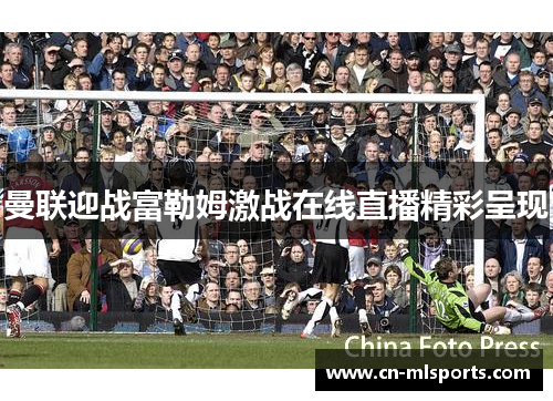 曼联迎战富勒姆激战在线直播精彩呈现