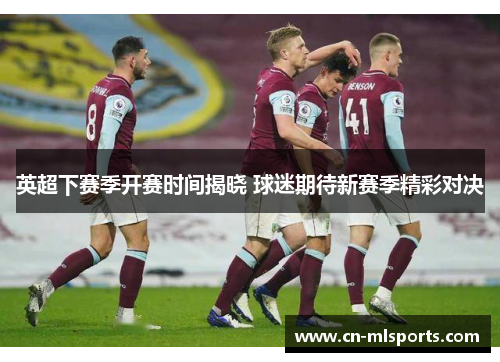 英超下赛季开赛时间揭晓 球迷期待新赛季精彩对决