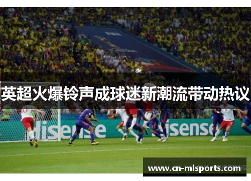 英超火爆铃声成球迷新潮流带动热议