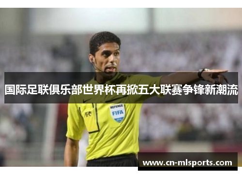 国际足联俱乐部世界杯再掀五大联赛争锋新潮流