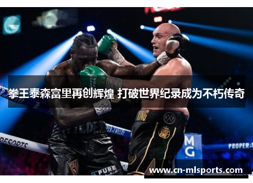 拳王泰森富里再创辉煌 打破世界纪录成为不朽传奇