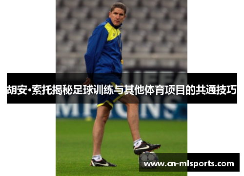 胡安·索托揭秘足球训练与其他体育项目的共通技巧