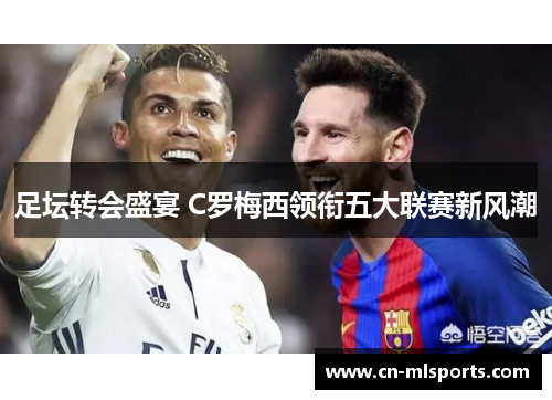 足坛转会盛宴 C罗梅西领衔五大联赛新风潮