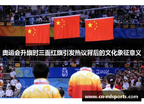 奥运会升旗时三面红旗引发热议背后的文化象征意义