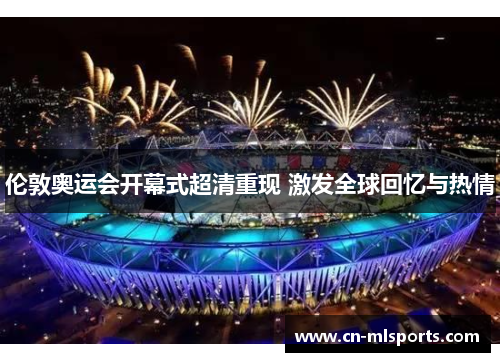 伦敦奥运会开幕式超清重现 激发全球回忆与热情