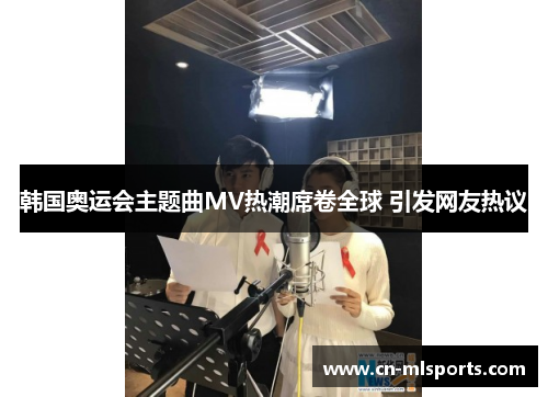 韩国奥运会主题曲MV热潮席卷全球 引发网友热议
